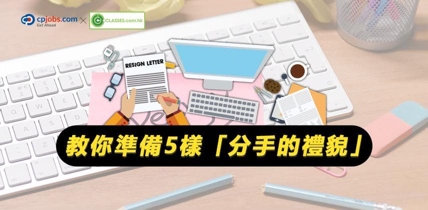 辭職遞信先係最後一戰！教你準備5樣離職分手的禮貌