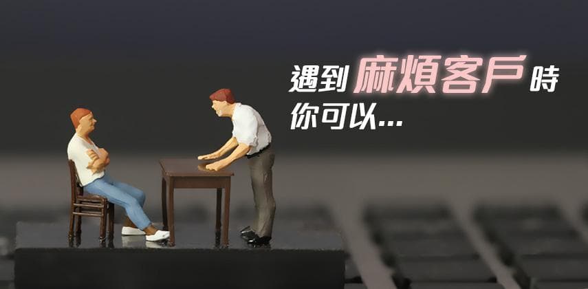 遇到麻煩客戶時不知所措？這些方法你需要懂