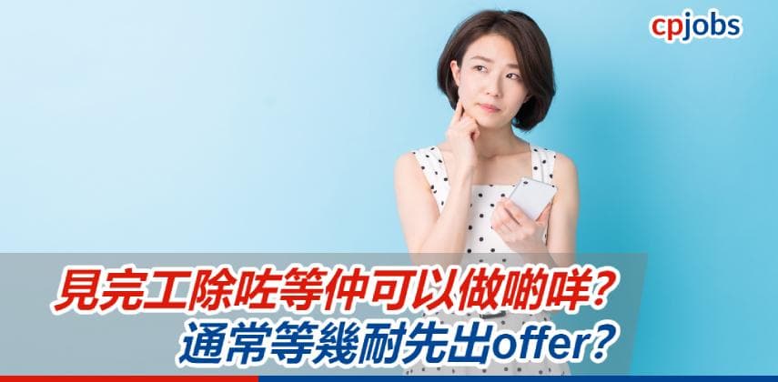 【見工面試攻略】見完工除咗等仲可以做啲咩？通常等幾耐先出offer？