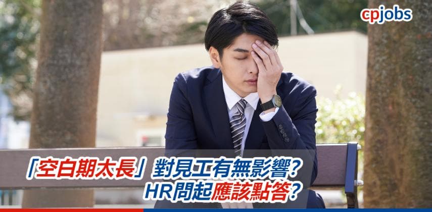 【見工面試攻略】「空白期太長」對見工有無影響？HR問起應該點答？