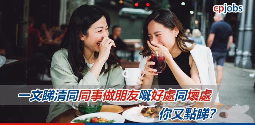 【職場關係】一文睇清同同事做朋友嘅好處同壞處!你又點睇?