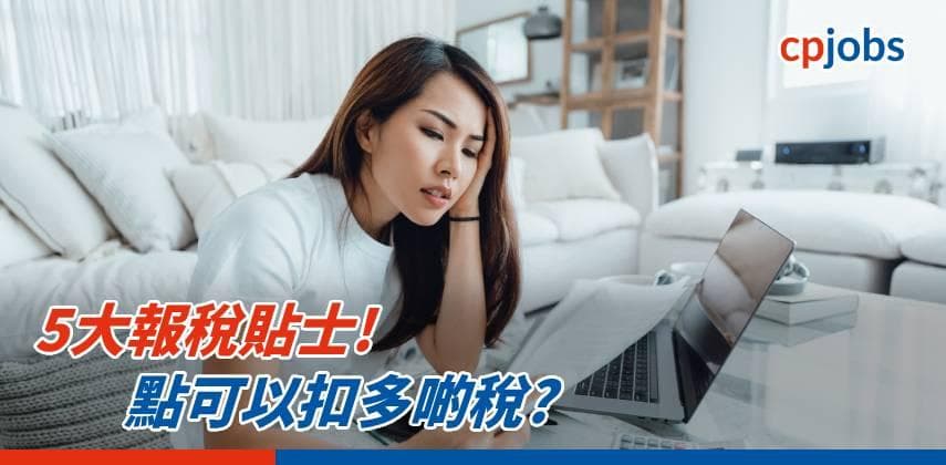 【報稅必讀】5大報稅貼士! 今年有咩新政策可以扣多啲稅?