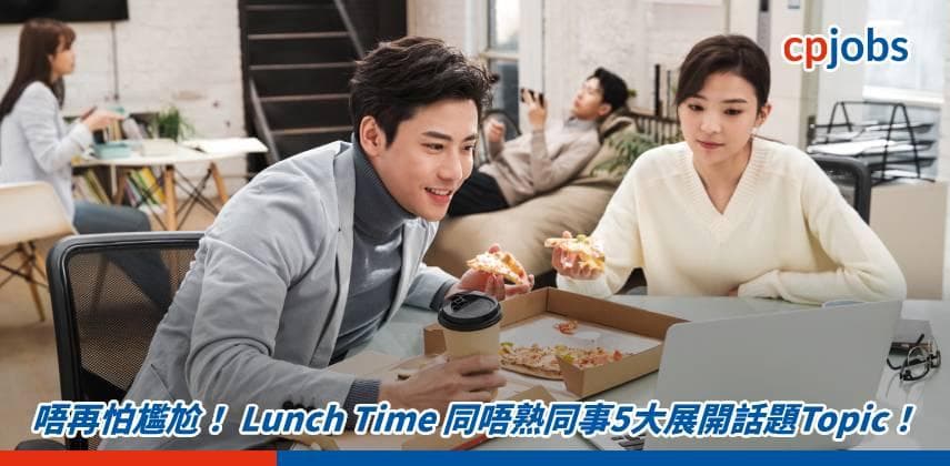 唔再怕尷尬! Lunch Time 同唔熟同事5大展開話題Topic!