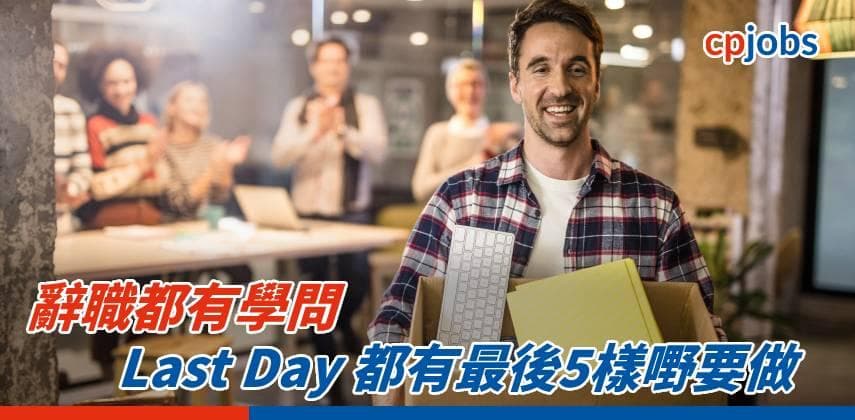 【辭職都有學問】Last Day 都有最後5樣嘢要做