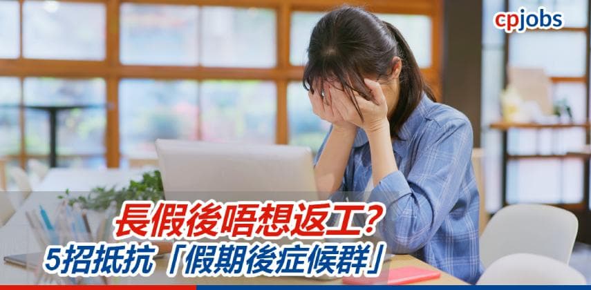 【職場自救】長假後唔想返工?5招幫打工仔抵抗「假期後症候群」
