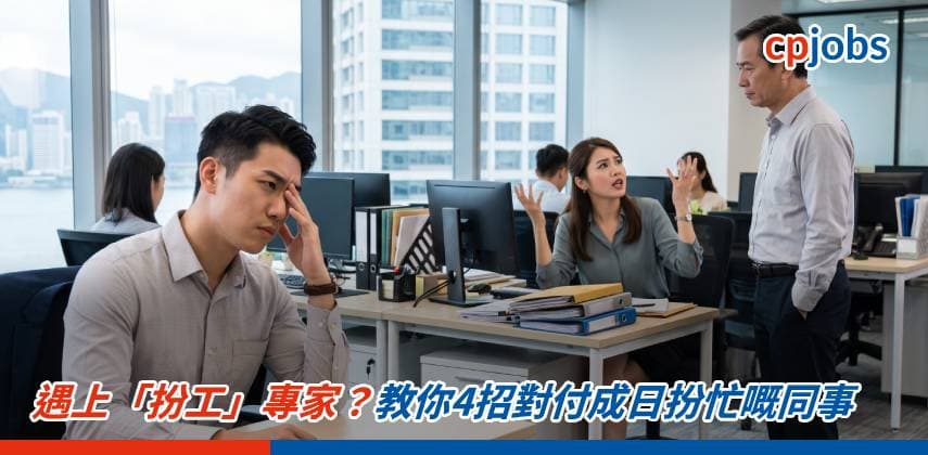 【職場求生術】遇上「扮工」專家?教你4招對付成日扮忙嘅同事